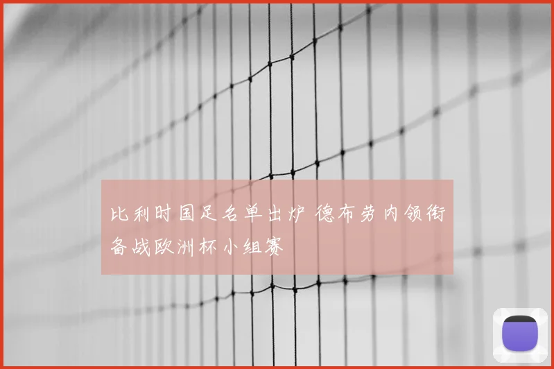 比利时国足名单出炉 德布劳内领衔备战欧洲杯小组赛