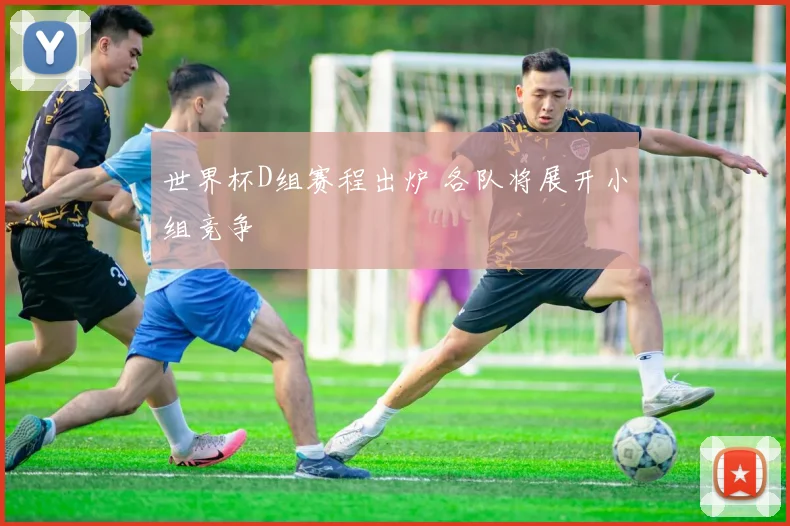 世界杯D组赛程出炉 各队将展开小组竞争