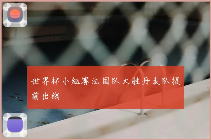 世界杯小组赛法国队大胜丹麦队提前出线