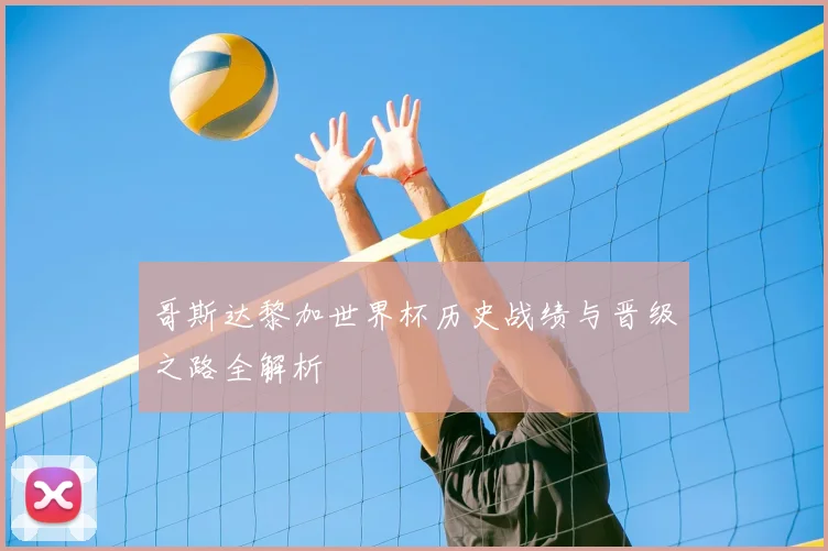 哥斯达黎加世界杯历史战绩与晋级之路全解析