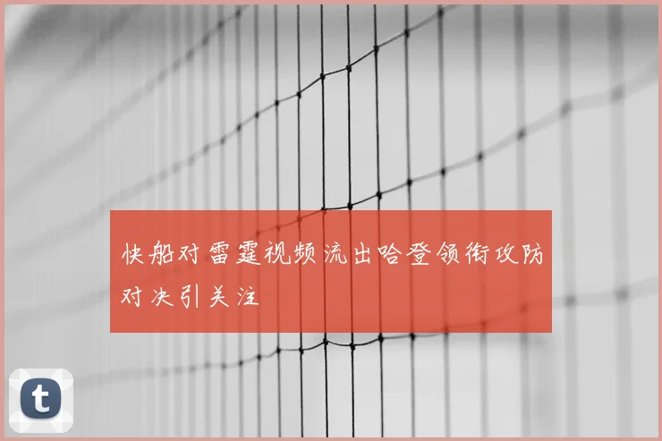 快船对雷霆视频流出哈登领衔攻防对决引关注