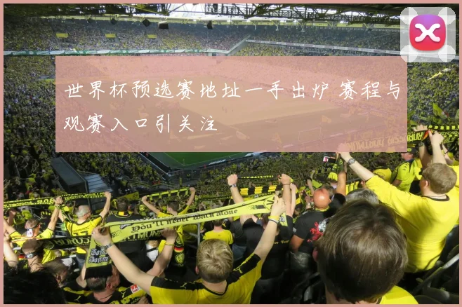 世界杯预选赛地址一手出炉 赛程与观赛入口引关注