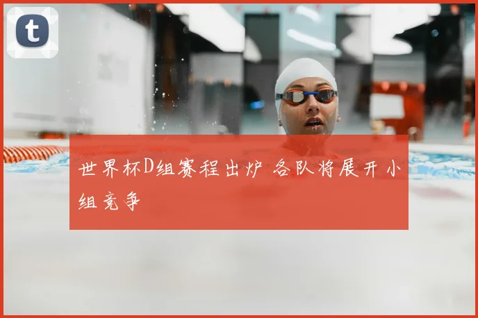 世界杯D组赛程出炉 各队将展开小组竞争