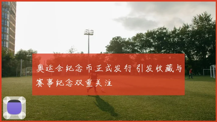 奥运会纪念币正式发行 引发收藏与赛事纪念双重关注