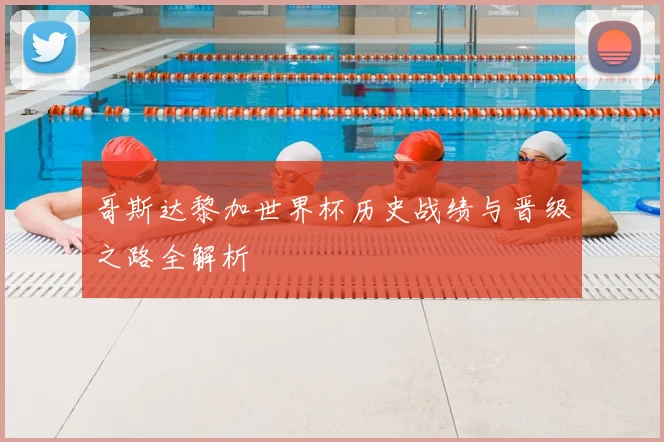 哥斯达黎加世界杯历史战绩与晋级之路全解析