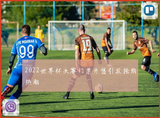 2022世界杯决赛门票开售引发抢购热潮