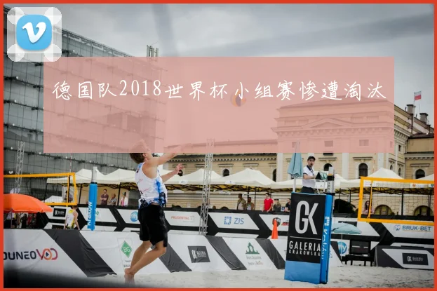 德国队2018世界杯小组赛惨遭淘汰