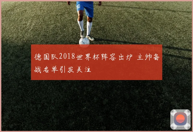 德国队2018世界杯阵容出炉 主帅备战名单引发关注