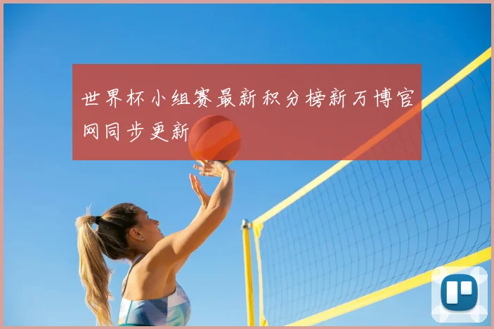 世界杯小组赛最新积分榜新万博官网同步更新