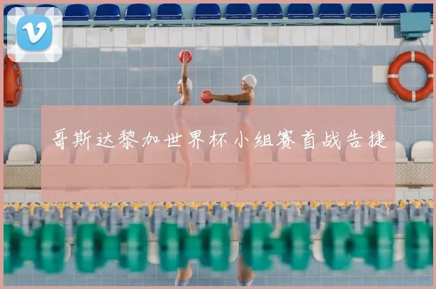 哥斯达黎加世界杯小组赛首战告捷