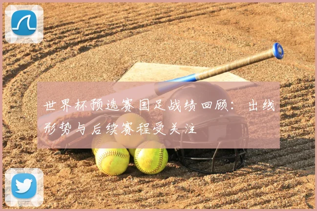 世界杯预选赛国足战绩回顾：出线形势与后续赛程受关注