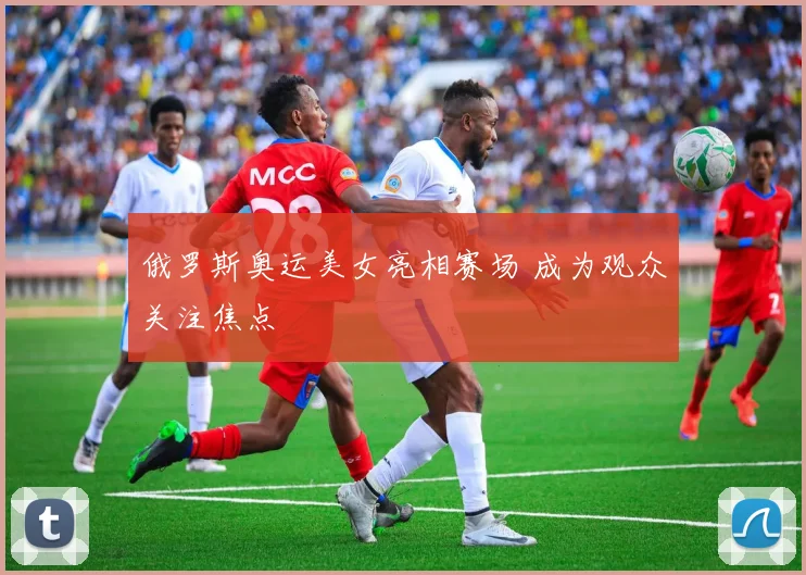 俄罗斯奥运美女亮相赛场 成为观众关注焦点