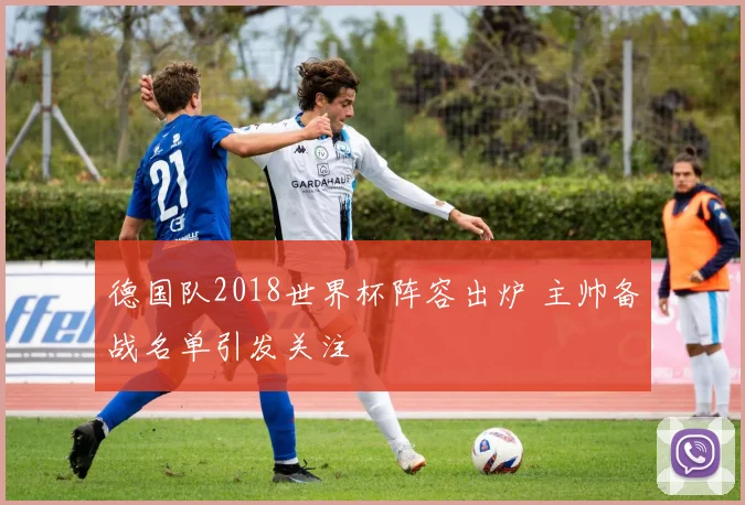 德国队2018世界杯阵容出炉 主帅备战名单引发关注