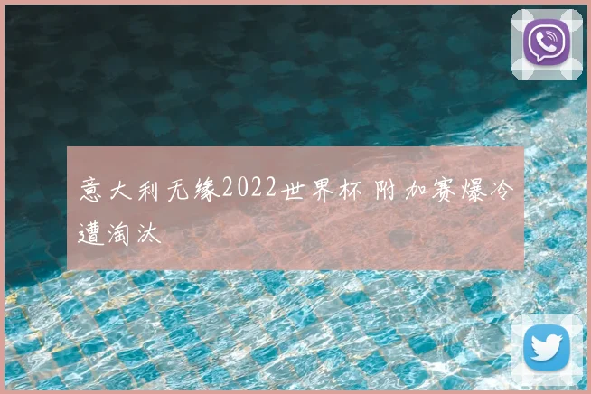意大利无缘2022世界杯 附加赛爆冷遭淘汰
