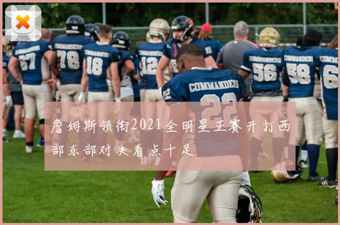 詹姆斯领衔2021全明星正赛开打西部东部对决看点十足