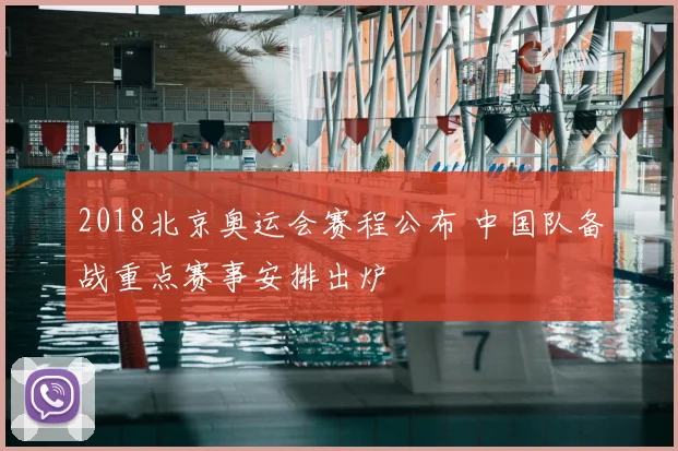 2018北京奥运会赛程公布 中国队备战重点赛事安排出炉