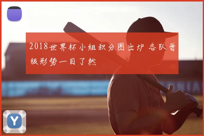2018世界杯小组积分图出炉 各队晋级形势一目了然
