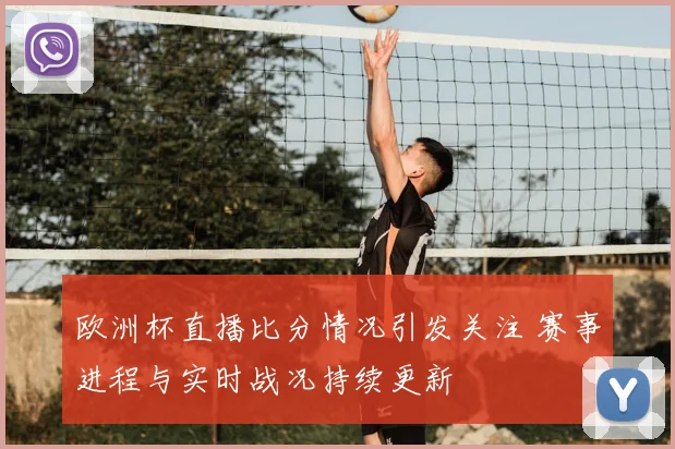 欧洲杯直播比分情况引发关注 赛事进程与实时战况持续更新