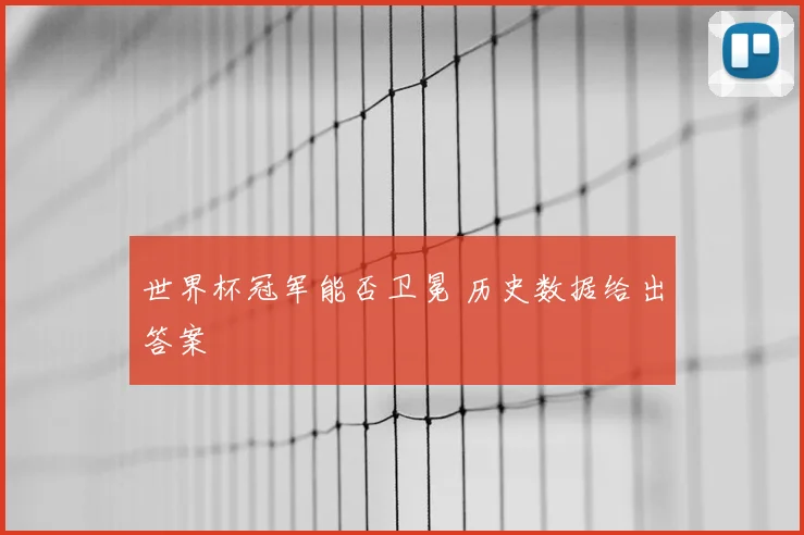世界杯冠军能否卫冕 历史数据给出答案