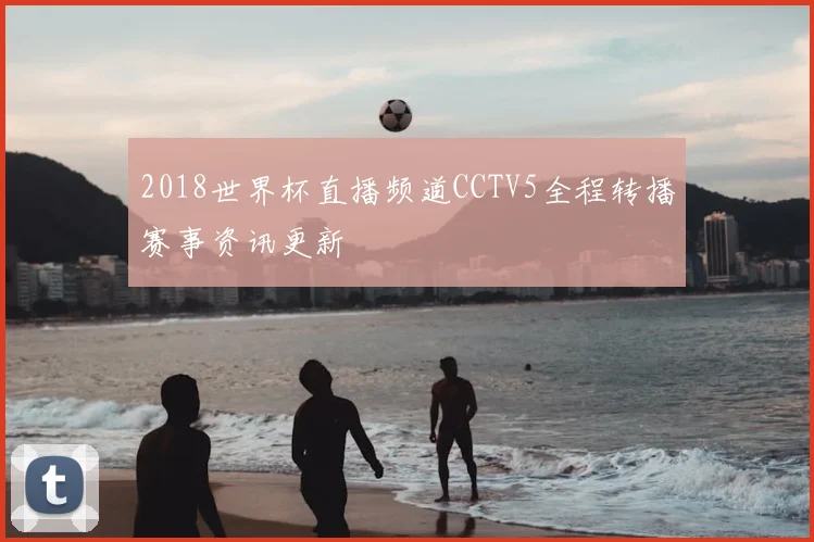 2018世界杯直播频道CCTV5全程转播赛事资讯更新