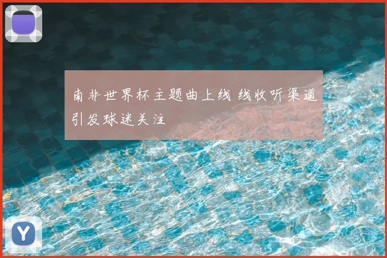 南非世界杯主题曲上线 线收听渠道引发球迷关注