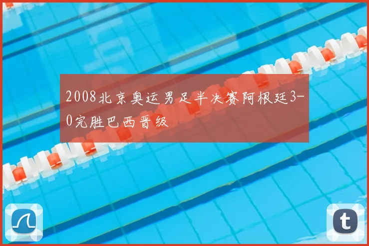 2008北京奥运男足半决赛阿根廷3-0完胜巴西晋级