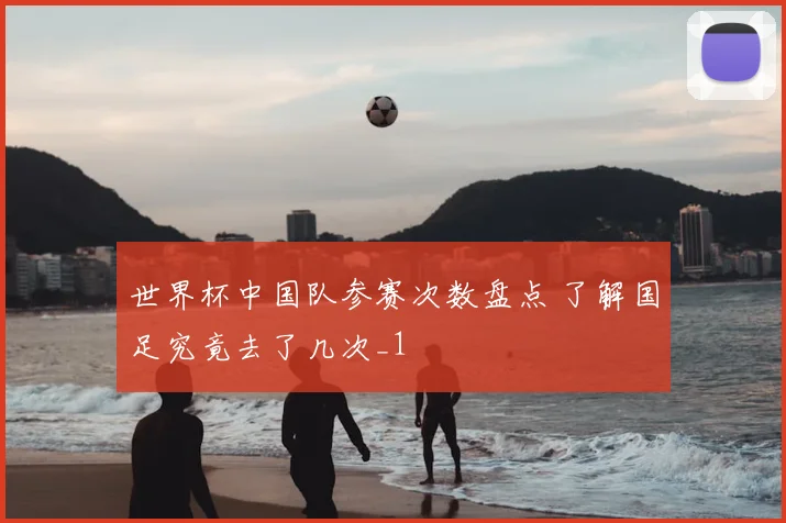 世界杯中国队参赛次数盘点 了解国足究竟去了几次_1