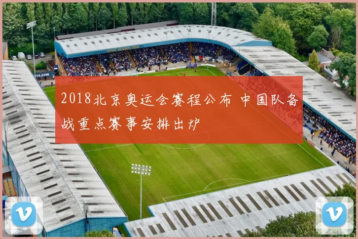 2018北京奥运会赛程公布 中国队备战重点赛事安排出炉
