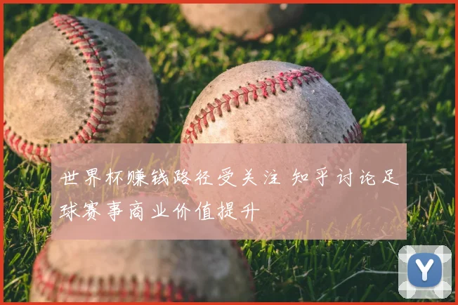 世界杯赚钱路径受关注 知乎讨论足球赛事商业价值提升