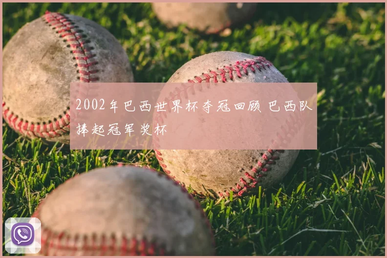 2002年巴西世界杯夺冠回顾 巴西队捧起冠军奖杯
