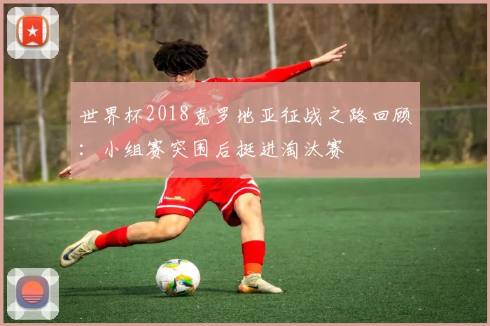 世界杯2018克罗地亚征战之路回顾：小组赛突围后挺进淘汰赛