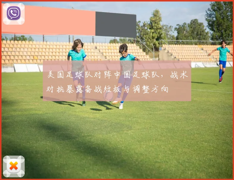 美国足球队对阵中国足球队，战术对抗暴露备战短板与调整方向